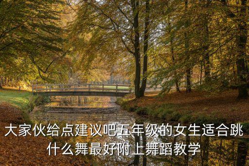 大家伙给点建议吧五年级的女生适合跳什么舞最好附上舞蹈教学