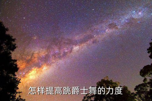 爵士怎么力度，爵士舞怎样跳出力度感可以进行哪些训练