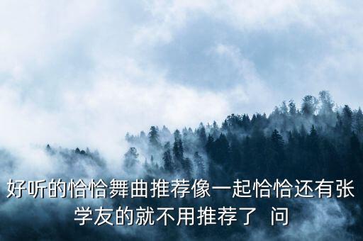 好听的恰恰舞曲推荐像一起恰恰还有张学友的就不用推荐了  问