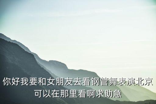 你好我要和女朋友去看钢管舞表演北京可以在那里看啊求助急