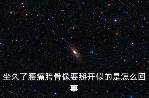 坐久了腰痛胯骨像要掰开似的是怎么回事