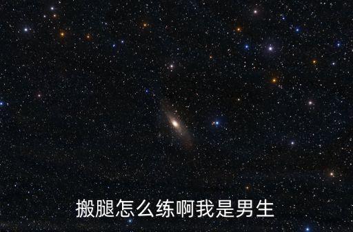 搬腿怎么练啊我是男生