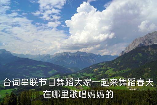 台词串联节目舞蹈大家一起来舞蹈春天在哪里歌唱妈妈的