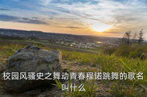 校园风骚史之舞动青春程诺跳舞的歌名叫什么