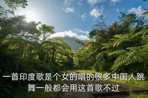 吉米来吧是什么歌，一首印度歌是个女的唱的很多中国人跳舞一般都会用这首歌不过