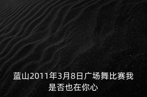蓝山2011年3月8日广场舞比赛我是否也在你心