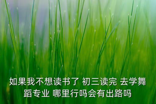 初三学生想走舞蹈专业好吗知乎，上初三学舞好吗