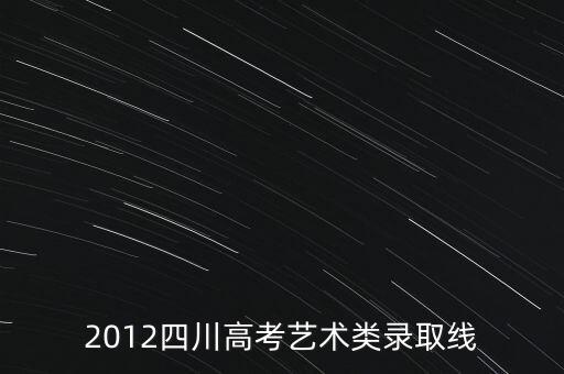 2012四川高考艺术类录取线
