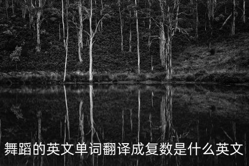 舞蹈的英文单词翻译成复数是什么英文