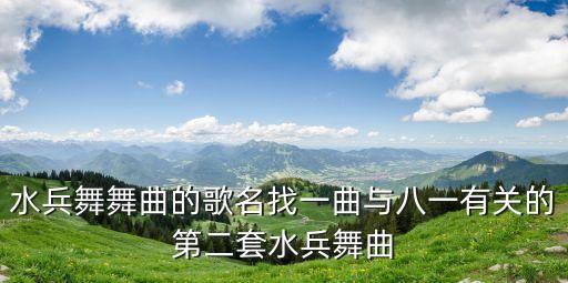 水兵舞舞曲的歌名找一曲与八一有关的第二套水兵舞曲