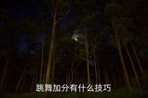 艺考舞蹈男生加分技巧有哪些，跳舞加分有什么技巧