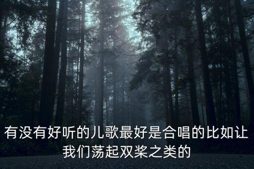 有没有好听的儿歌最好是合唱的比如让我们荡起双桨之类的