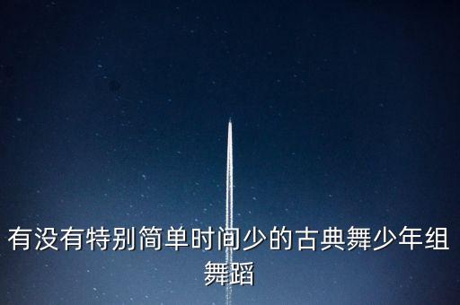 古风儿童独舞，有没有特别简单时间少的古典舞少年组舞蹈