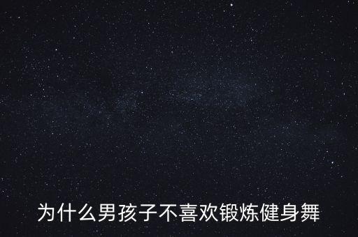为什么男人不喜欢跳舞，男人都不喜欢跳舞吗