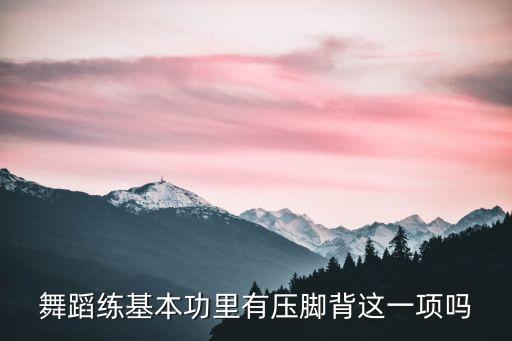 练舞为什么要压脚背，舞蹈练基本功里有压脚背这一项吗