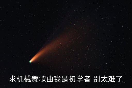求机械舞歌曲我是初学者 别太难了