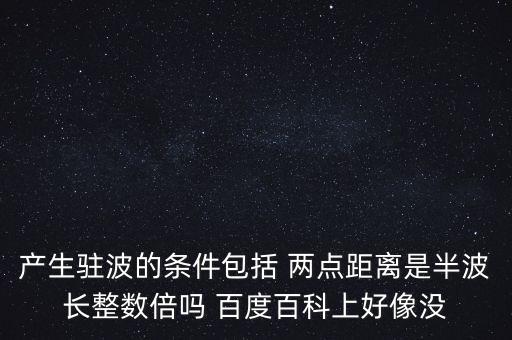 产生驻波的条件包括 两点距离是半波长整数倍吗 百度百科上好像没