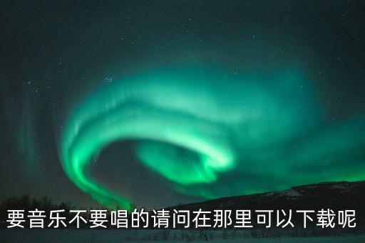 要音乐不要唱的请问在那里可以下载呢