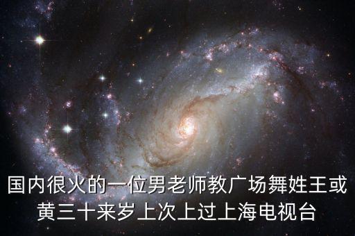 国内很火的一位男老师教广场舞姓王或黄三十来岁上次上过上海电视台