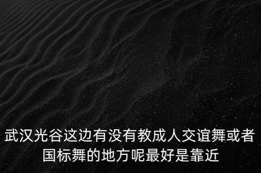 武汉光谷这边有没有教成人交谊舞或者国标舞的地方呢最好是靠近