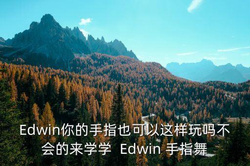 Edwin你的手指也可以这样玩吗不会的来学学  Edwin 手指舞