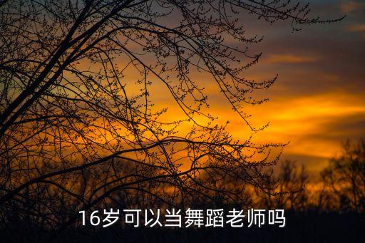 16岁考拉丁舞教师资格证晚不晚，十三岁考取拉丁舞教师资格证合适吗