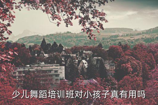 少儿舞蹈培训班对小孩子真有用吗