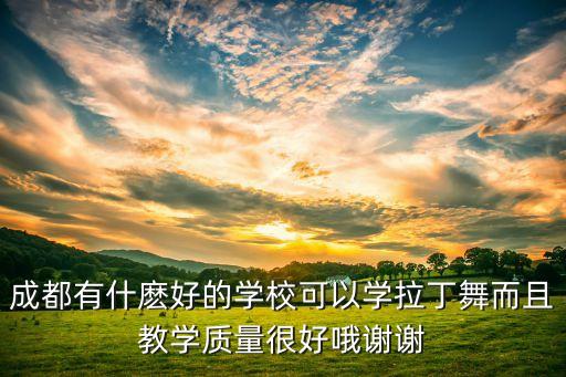 成都哪里有学拉丁舞，成都有什麽好的学校可以学拉丁舞而且教学质量很好哦谢谢