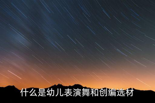 什么是幼儿表演舞和创编选材