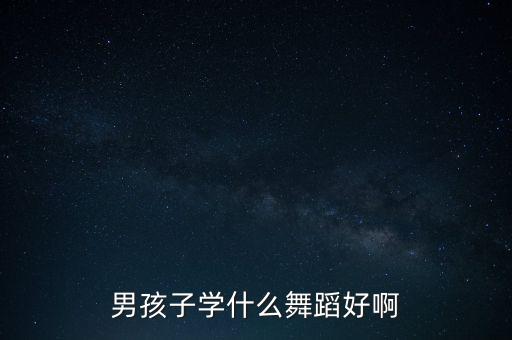 男孩子学什么舞蹈好啊