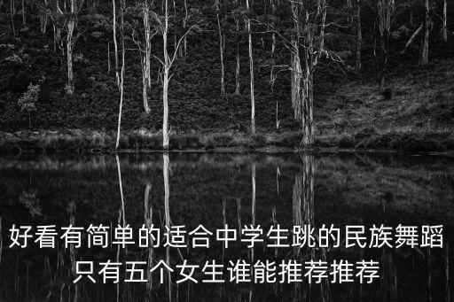 好看有简单的适合中学生跳的民族舞蹈只有五个女生谁能推荐推荐