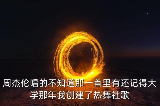 周杰伦唱的不知道那一首里有还记得大学那年我创建了热舞社歌