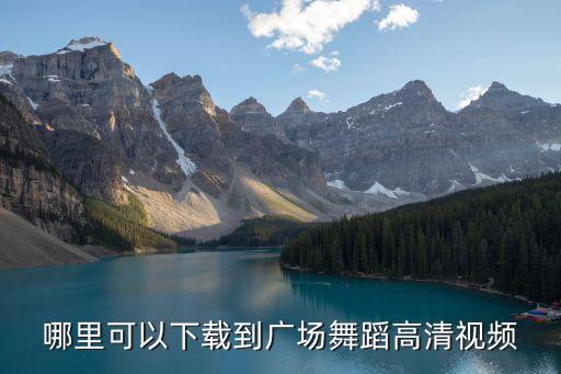广场舞什么下载，哪里可以下载到广场舞蹈高清视频