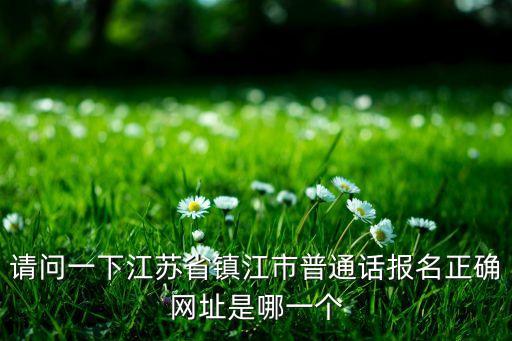 请问一下江苏省镇江市普通话报名正确网址是哪一个