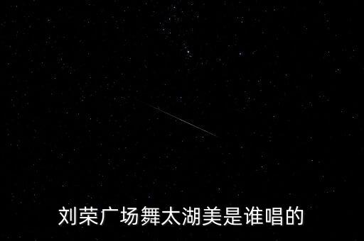 刘荣广场舞太湖美是谁唱的