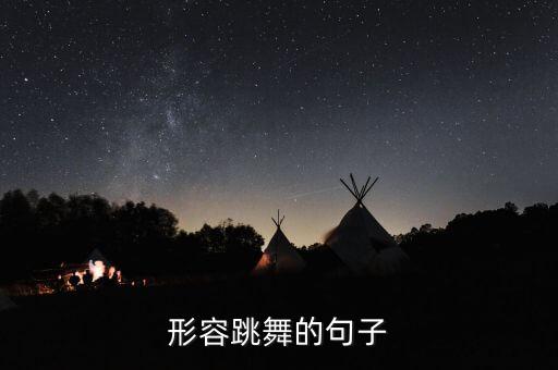 夸人跳舞跳得好的句子，赞美舞姿的好句好段