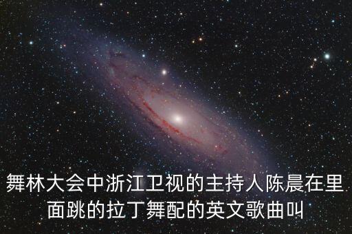 舞林大会中浙江卫视的主持人陈晨在里面跳的拉丁舞配的英文歌曲叫