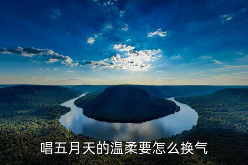 唱五月天的温柔要怎么换气