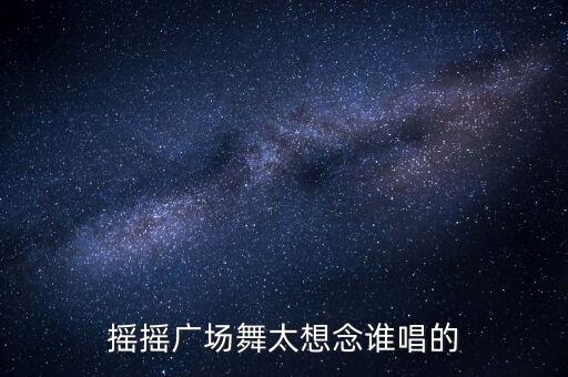 摇摇广场舞太想念谁唱的