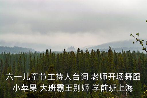 六一儿童节主持人台词 老师开场舞蹈小苹果 大班霸王别姬 学前班上海