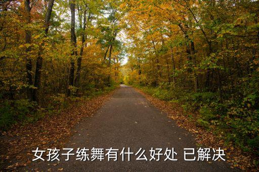 女孩子练舞有什么好处 已解决