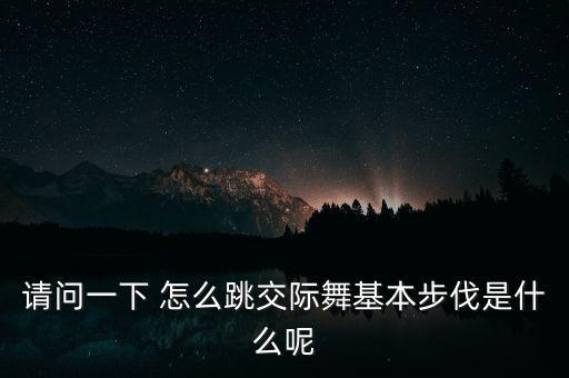 请问一下 怎么跳交际舞基本步伐是什么呢