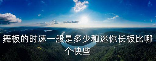 舞板最快多少迈，舞板的时速一般是多少和迷你长板比哪个快些