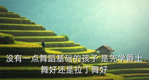 没有一点舞蹈基础的孩子 是先学爵士舞好还是拉丁舞好