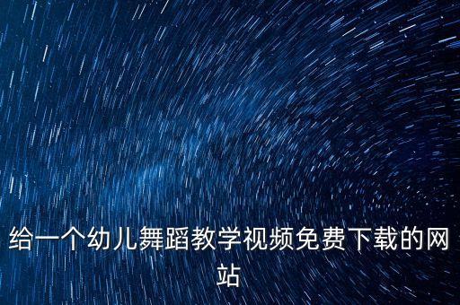 给一个幼儿舞蹈教学视频免费下载的网站