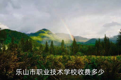 乐山市职业技术学校收费多少