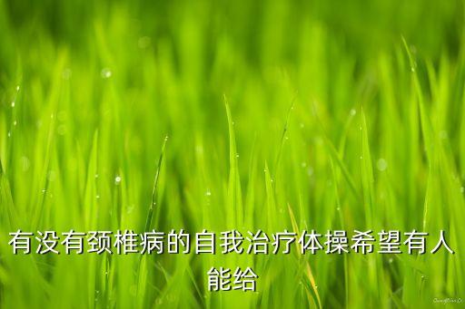 有没有颈椎病的自我治疗体操希望有人能给