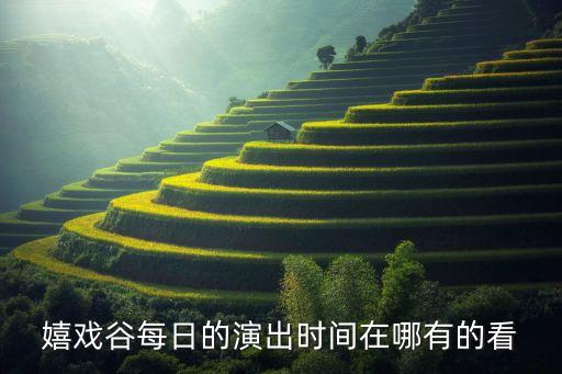 嬉戏谷每日的演出时间在哪有的看