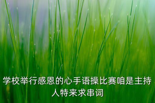 学校举行感恩的心手语操比赛咱是主持人特来求串词