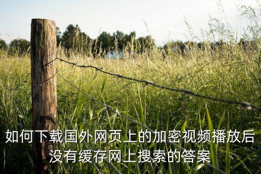 如何下载国外网页上的加密视频播放后没有缓存网上搜索的答案